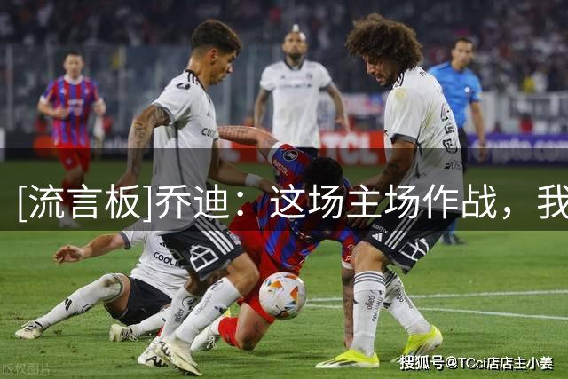 [流言板]乔迪：这场主场作战，我们势必要拿下三分